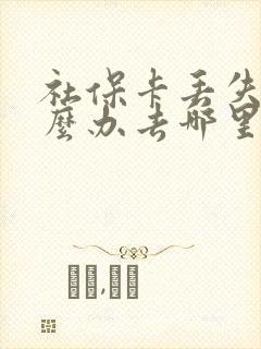 社保卡丢失了怎么办去哪里可以补办 社保卡丢失了怎么办去哪里可以补办