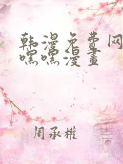 韩漫免费网站羞嘿嘿漫画