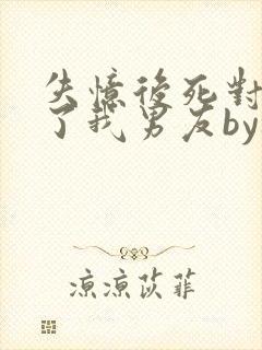 失忆后死对头成了我男友by祝麟txt