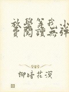 放学等我小说免费阅读无弹窗 放学等我小说免费阅读无弹窗