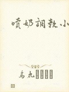 喷奶调教小说