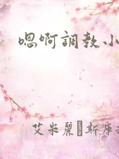 嗯啊调教小说h