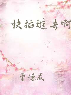 快插进去啊好爽 快插进去啊好爽