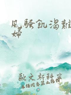 风骚饥渴难耐少妇 风骚饥渴难耐少妇