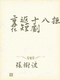 重返十八拒绝校花短剧