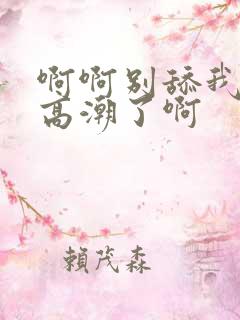 啊啊别舔我啊要高潮了啊