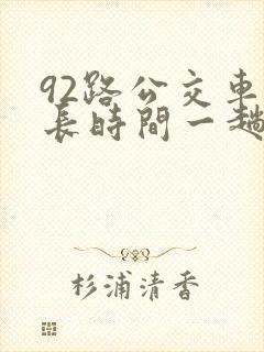 92路公交车多长时间一趟 92路公交车多长时间一趟
