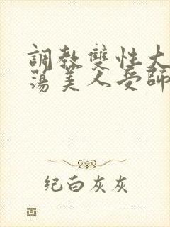 调教双性大乳浪荡美人受师尊 调教双性大乳浪荡美人受师尊