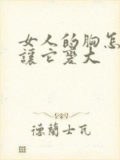 女人的胸怎么能让它变大