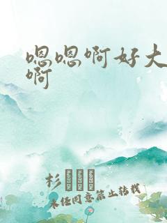 嗯嗯啊好大好爽啊 嗯嗯啊好大好爽啊
