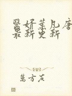 医婿叶凡唐若雪最新更新 医婿叶凡唐若雪最新更新