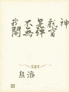 我不是戏神笔趣阁无弹窗