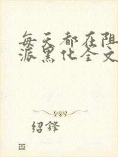 每天都在阻止反派黑化全文免费阅读