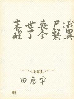 末世丧尸:我觉醒了全系异能 无弹窗