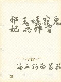 邪王嗜宠鬼医狂妃 无弹窗
