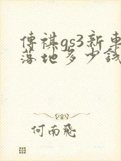 传祺gs3新车落地多少钱 传祺gs3新车落地多少钱