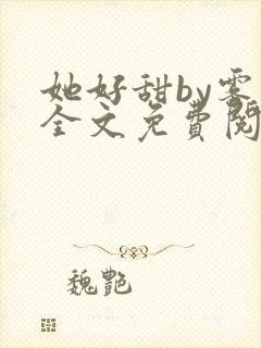 她好甜by雾黎全文免费阅读笔趣阁