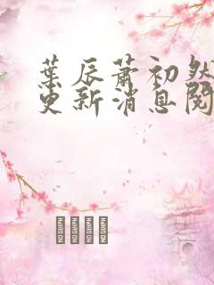 叶辰萧初然最新更新消息阅读 叶辰萧初然最新更新消息阅读
