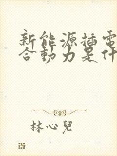 新能源插电式混合动力是什么意思 新能源插电式混合动力是什么意思