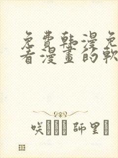 免费韩漫免费观看漫画的软件 免费韩漫免费观看漫画的软件