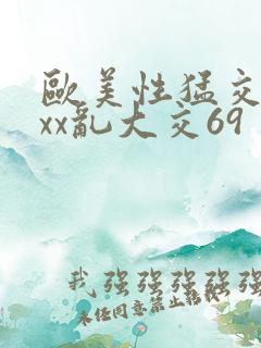 欧美性猛交ⅹxxx乱大交69