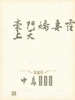 豪门娇妻霍少宠上天 豪门娇妻霍少宠上天