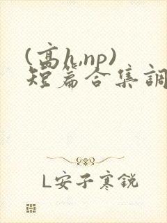 (高h,np)短篇合集调教