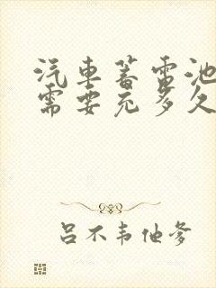 汽车蓄电池没电需要充多久