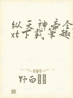 纵天神帝全本txt下载笔趣阁