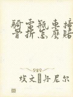 骑电瓶车撞到人骨折怎么赔偿