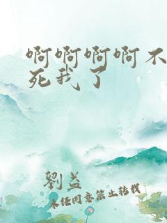 啊啊啊啊不要操死我了 啊啊啊啊不要操死我了