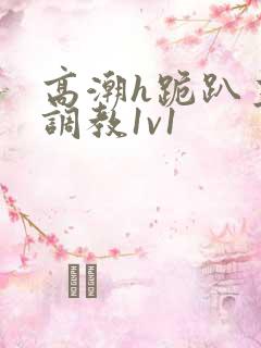 高潮h跪趴主人调教1v1