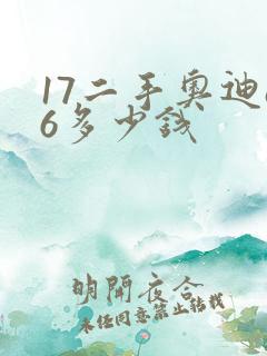17二手奥迪a6多少钱