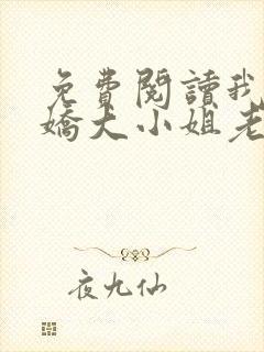 免费阅读我的傲娇大小姐老婆全文