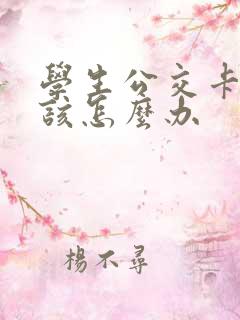 学生公交卡丢了该怎么办