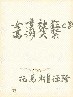 女仆被狂c躁到高潮失禁