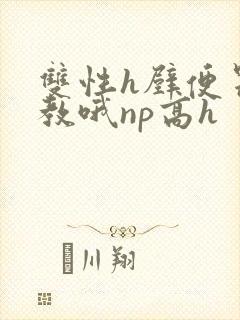 双性h壁便器调教哦np高h