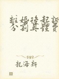 离婚后起诉房产分割具体费用