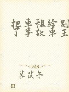 把车租给别人出了事故车主有责任吗