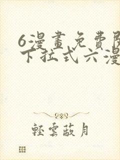 6漫画免费阅读下拉式六漫画
