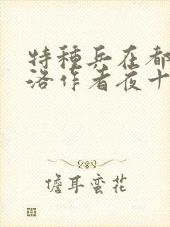 特种兵在都市杨洛作者夜十三 特种兵在都市杨洛作者夜十三
