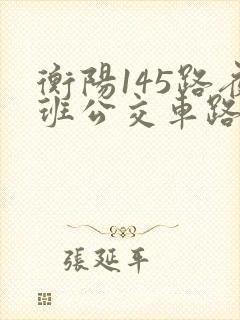 衡阳145路夜班公交车路线时间