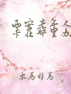 西安老年人公交卡在哪里办理