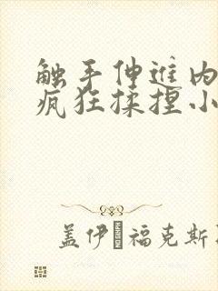 触手伸进内裤里疯狂揉捏小说