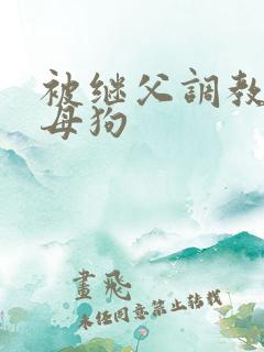 被继父调教成小母狗