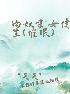 肉奴隶女仆的诞生(催眠)