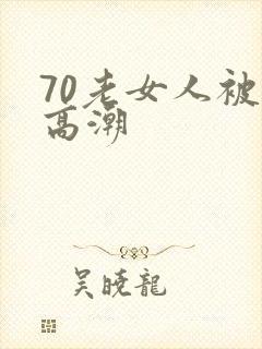 70老女人被舔高潮