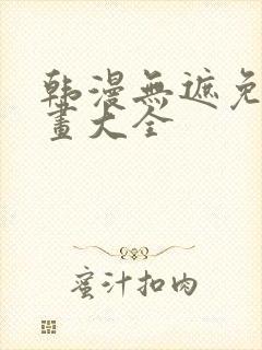 韩漫无遮免费漫画大全