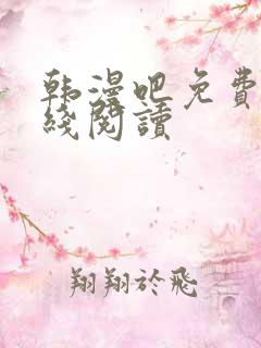 韩漫吧免费版在线阅读 韩漫吧免费版在线阅读