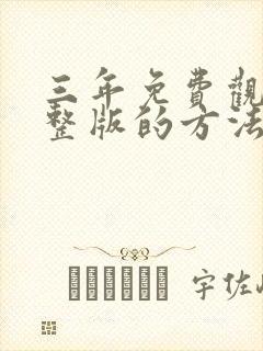 三年免费观看完整版的方法